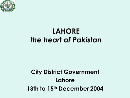 LAHORE the heart of Pakistan City District Government Lahore 13th to 15 th December 2004.