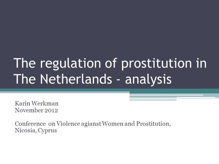 The regulation of prostitution in The Netherlands - analysis Karin Werkman November 2012 Conference on Violence agianst Women and Prostitution, Nicosia,