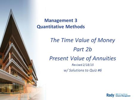 Management 3 Quantitative Methods The Time Value of Money Part 2b Present Value of Annuities Revised 2/18/15 w/ Solutions to Quiz #6.