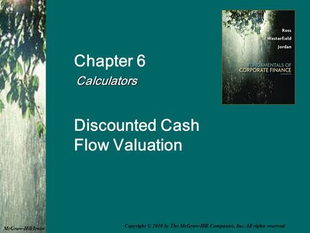 Chapter 6 Calculators Calculators Discounted Cash Flow Valuation McGraw-Hill/Irwin Copyright © 2010 by The McGraw-Hill Companies, Inc. All rights reserved.