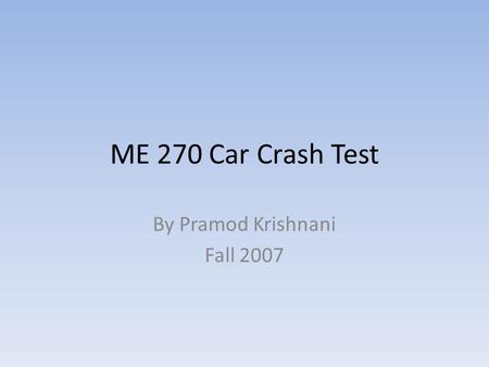 ME 270 Car Crash Test By Pramod Krishnani Fall 2007.