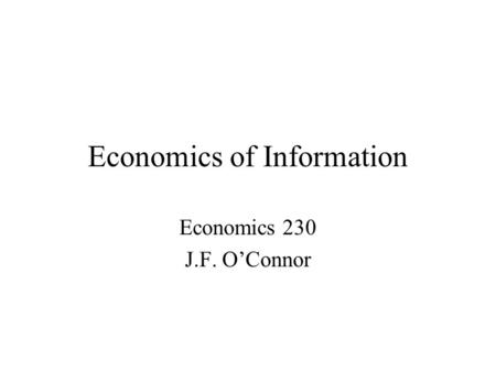 Economics of Information Economics 230 J.F. O’Connor.