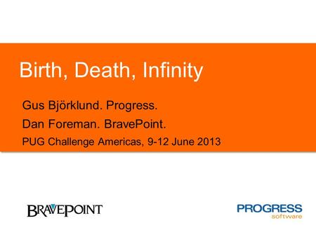 Birth, Death, Infinity Gus Björklund. Progress. Dan Foreman. BravePoint. PUG Challenge Americas, 9-12 June 2013.