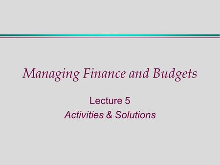 Managing Finance and Budgets Lecture 5 Activities & Solutions.