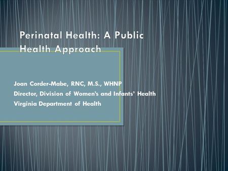 Joan Corder-Mabe, RNC, M.S., WHNP Director, Division of Women’s and Infants’ Health Virginia Department of Health.