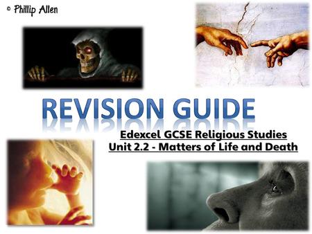 Edexcel GCSE Religious Studies Unit 2.2 - Matters of Life and Death © Phillip Allen.