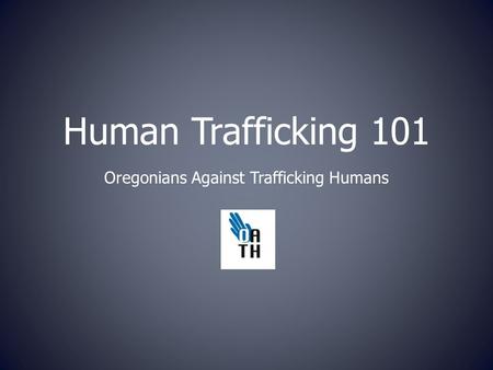 Human Trafficking 101 Oregonians Against Trafficking Humans.