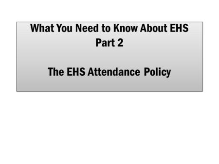 What You Need to Know About EHS Part 2 The EHS Attendance Policy.