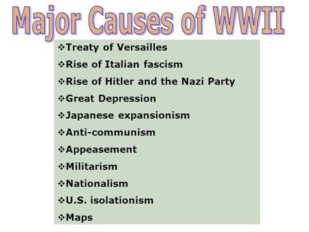  Treaty of Versailles  Rise of Italian fascism  Rise of Hitler and the Nazi Party  Great Depression  Japanese expansionism  Anti-communism  Appeasement.