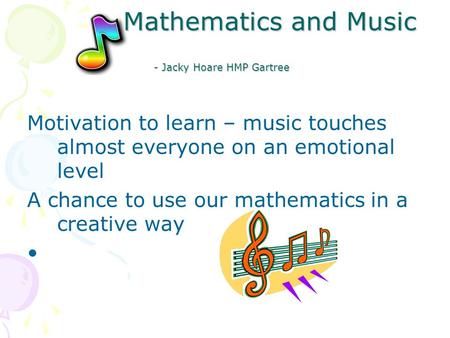 Mathematics and Music - Jacky Hoare HMP Gartree Mathematics and Music - Jacky Hoare HMP Gartree Motivation to learn – music touches almost everyone on.