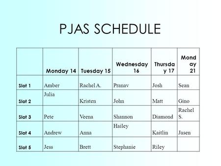 PJAS SCHEDULE Monday 14Tuesday 15 Wednesday 16 Thursda y 17 Mond ay 21 Slot 1 AmberRachel A.PranavJoshSean Slot 2 Julia KristenJohnMattGino Slot 3 PeteVeenaShannonDiamond.