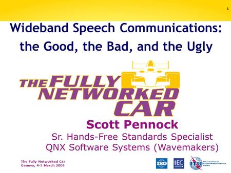 The Fully Networked Car Geneva, 4-5 March 2009 1 Wideband Speech Communications: the Good, the Bad, and the Ugly Scott Pennock Sr. Hands-Free Standards.