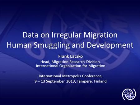 Data on Irregular Migration Human Smuggling and Development Frank Laczko Head, Migration Research Division, International Organization for Migration International.