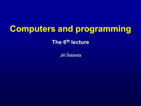 Computers and programming The 6 th lecture Jiří Šebesta.