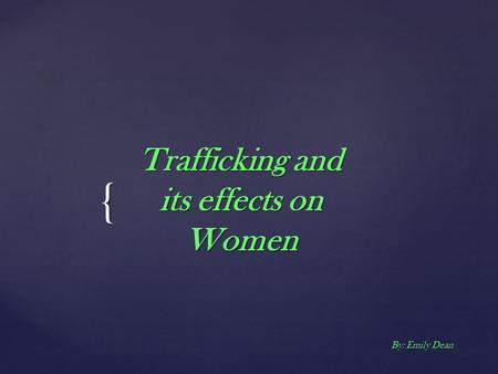 { Trafficking and its effects on Women By: Emily Dean.