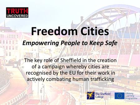 Freedom Cities Empowering People to Keep Safe The key role of Sheffield in the creation of a campaign whereby cities are recognised by the EU for their.