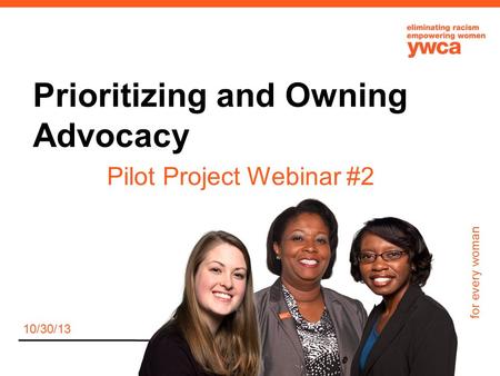 For every woman Prioritizing and Owning Advocacy Pilot Project Webinar #2 10/30/13.