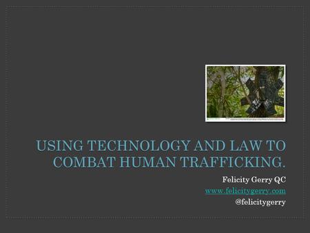 Felicity Gerry QC USING TECHNOLOGY AND LAW TO COMBAT HUMAN TRAFFICKING.