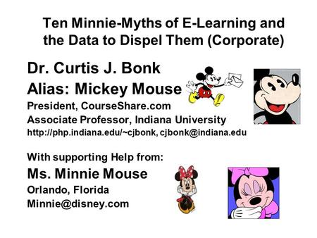 Ten Minnie-Myths of E-Learning and the Data to Dispel Them (Corporate) Dr. Curtis J. Bonk Alias: Mickey Mouse President, CourseShare.com Associate Professor,