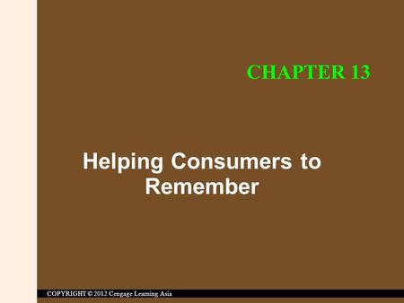 COPYRIGHT © 2012 Cengage Learning Asia Helping Consumers to Remember CHAPTER 13.