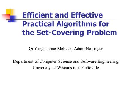 Efficient and Effective Practical Algorithms for the Set-Covering Problem Qi Yang, Jamie McPeek, Adam Nofsinger Department of Computer Science and Software.