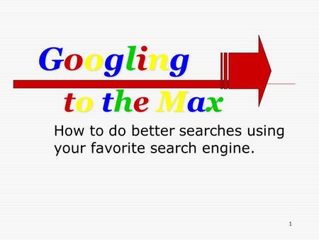 1 to the Maxto the Maxto the Maxto the Max How to do better searches using your favorite search engine. GooglingGooglingGooglingGoogling.