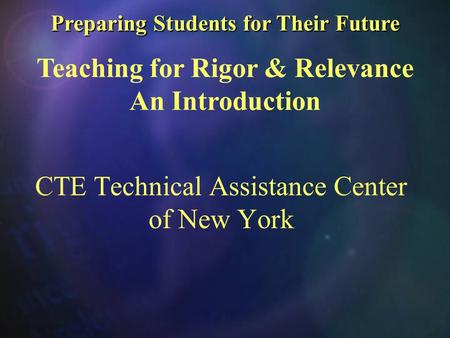 Preparing Students for Their Future Preparing Students for Their Future Teaching for Rigor & Relevance An Introduction CTE Technical Assistance Center.