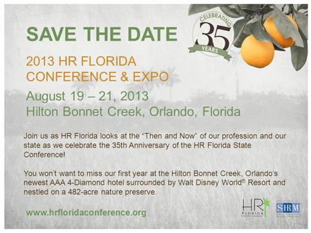 SAVE THE DATE 2013 HR FLORIDA CONFERENCE & EXPO Join us as HR Florida looks at the “Then and Now” of our profession and our state as we celebrate the 35th.