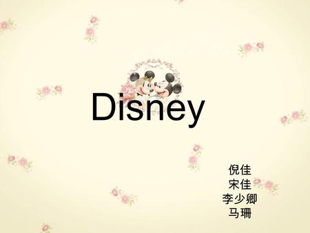 Disney 倪佳 宋佳 李少卿 马珊. Walt Disney (1901-1966), American director, cartoon designer and film producer, established the world famous Walt Disney Company.