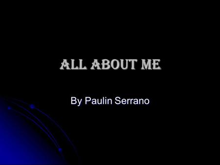 ALL ABOUT ME By Paulin Serrano. Early Childhood  I was born in Houston.  Raised here.  Almeda Elementary  Montgomery Elementary  The Rice School.