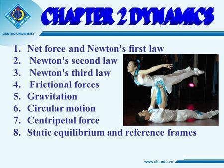 1. Net force and Newton's first law 2. Newton's second law 3. Newton's third law 4. Frictional forces 5. Gravitation 6. Circular motion 7. Centripetal.