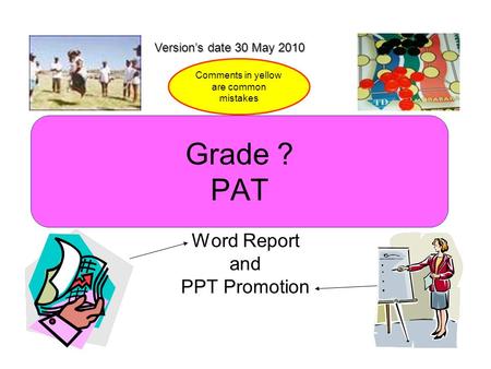 Grade ? PAT Word Report and PPT Promotion Version’s date 30 May 2010 Comments in yellow are common mistakes.