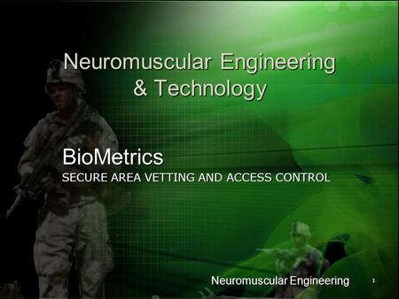 Neuromuscular Engineering 11 Neuromuscular Engineering & Technology BioMetrics SECURE AREA VETTING AND ACCESS CONTROL.