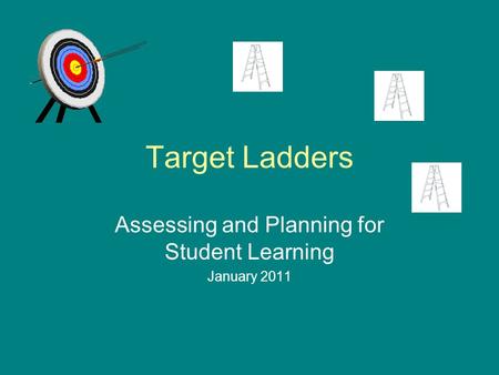 Target Ladders Assessing and Planning for Student Learning January 2011.