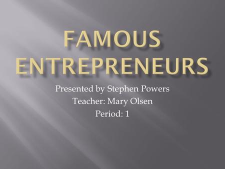 Presented by Stephen Powers Teacher: Mary Olsen Period: 1.