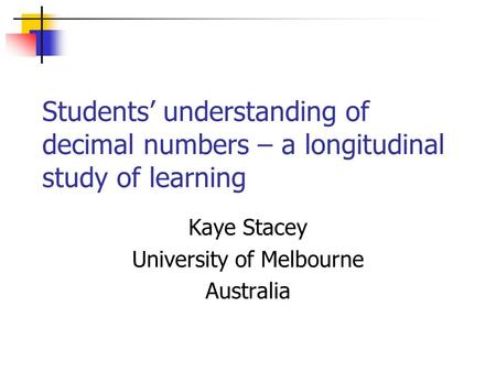 Students’ understanding of decimal numbers – a longitudinal study of learning Kaye Stacey University of Melbourne Australia.