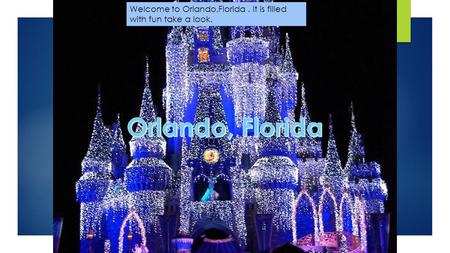 Welcome to Orlando,Florida. It is filled with fun take a look.