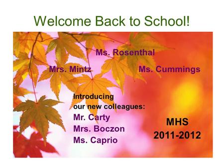 Welcome Back to School! Mrs. MintzMs. Cummings Ms. Rosenthal MHS 2011-2012 Introducing our new colleagues: Mr. Carty Mrs. Boczon Ms. Caprio.