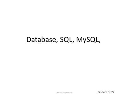 Slide 1 of 77 Database, SQL, MySQL, CENG 449 Lecture 7.