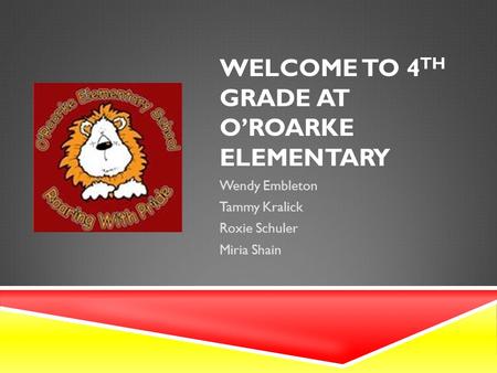 WELCOME TO 4 TH GRADE AT O’ROARKE ELEMENTARY Wendy Embleton Tammy Kralick Roxie Schuler Miria Shain.