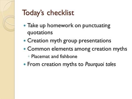 Today’s checklist Take up homework on punctuating quotations Creation myth group presentations Common elements among creation myths ◦ Placemat and fishbone.