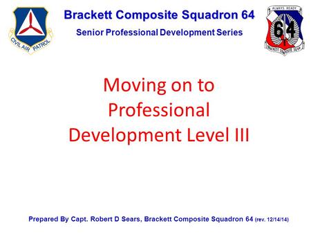 Brackett Composite Squadron 64 Senior Professional Development Series Prepared By Capt. Robert D Sears, Brackett Composite Squadron 64 (rev. 12/14/14)