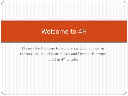 Please take the time to write your child a note on the star paper and your Hopes and Dreams for your child in 4 th Grade. Welcome to 4H.