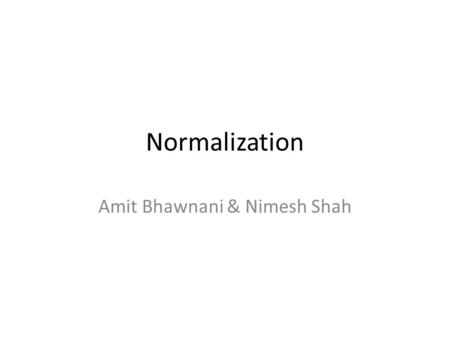 Normalization Amit Bhawnani & Nimesh Shah. What is normalization We need some formal measure of why one grouping of attributes into a relational schema.