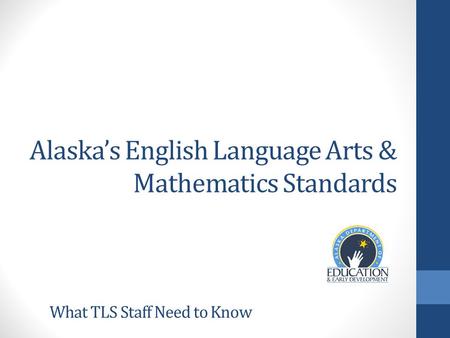 Alaska’s English Language Arts & Mathematics Standards What TLS Staff Need to Know.