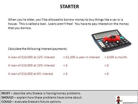 STARTER When you’re older, you’ll be allowed to borrow money to buy things like a car or a house. This is called a loan. Loans aren’t free! You have to.