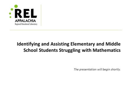 Identifying and Assisting Elementary and Middle School Students Struggling with Mathematics The presentation will begin shortly.