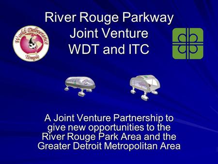 River Rouge Parkway Joint Venture WDT and ITC A Joint Venture Partnership to give new opportunities to the River Rouge Park Area and the Greater Detroit.