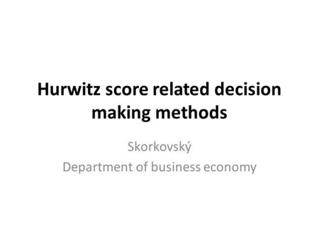 Hurwitz score related decision making methods Skorkovský Department of business economy.