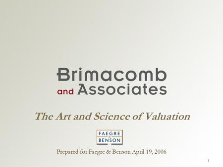 1 The Art and Science of Valuation Prepared for Faegre & Benson April 19, 2006.